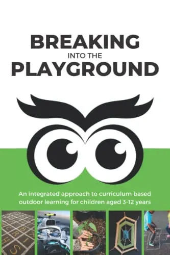 Breaking Into the Playground An Integrated Approach to Curriculum Based Outdoor Learning for Children Aged 3-12 Years Old