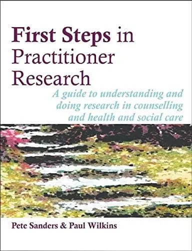 First Steps in Practitioner Research A Guide to Understanding and Doing Research in Counselling and Health and Social Care