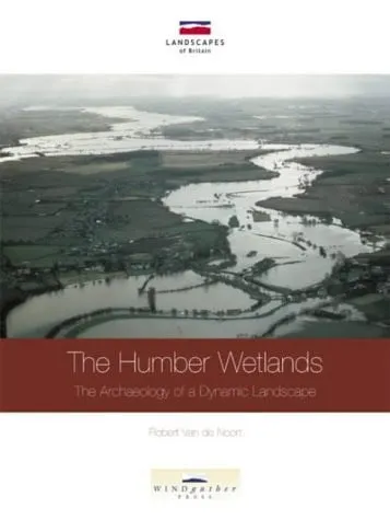 The Humber wetlands: the archaeology of a dynamic landscape