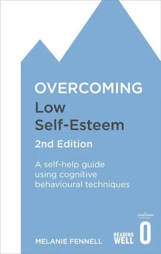Overcoming Low Self-Esteem, 2nd Edition A Self-Help Guide Using Cognitive Behavioural Techniques