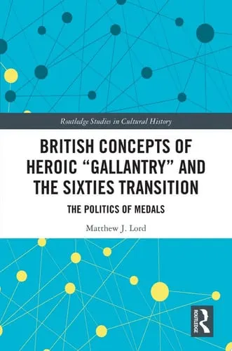 British Concepts of Heroic "gallantry" and the Sixties Transition The Politics of Medals