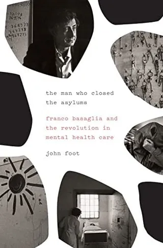 The man who closed the asylums: Franco Basaglia and the revolution in mental health care
