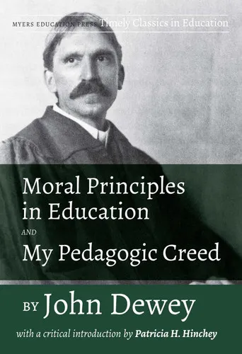Moral Principles in Education and My Pedagogic Creed With a Critical Introduction by Patricia H. Hinchey